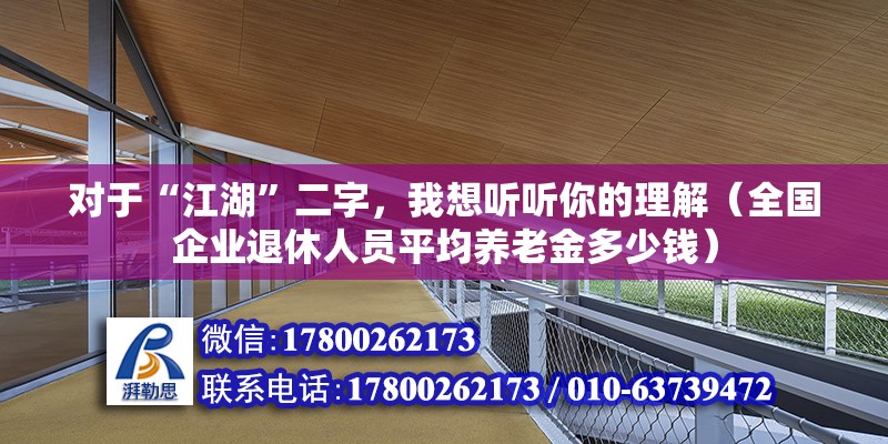 對(duì)于“江湖”二字，我想聽(tīng)聽(tīng)你的理解（全國(guó)企業(yè)退休人員平均養(yǎng)老金多少錢）