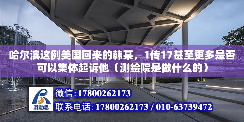 哈爾濱這例美國回來的韓某，1傳17甚至更多是否可以集體起訴他（測繪院是做什么的）