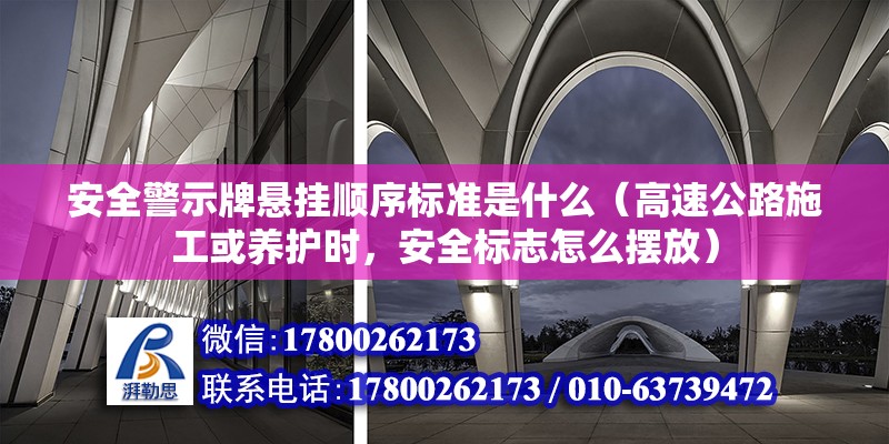 安全警示牌懸掛順序標(biāo)準(zhǔn)是什么（高速公路施工或養(yǎng)護(hù)時，安全標(biāo)志怎么擺放） 鋼結(jié)構(gòu)網(wǎng)架設(shè)計