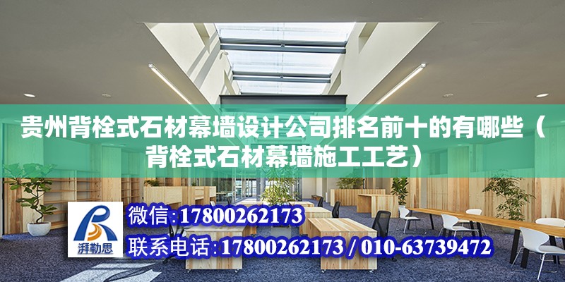 貴州背栓式石材幕墻設計公司排名前十的有哪些（背栓式石材幕墻施工工藝）