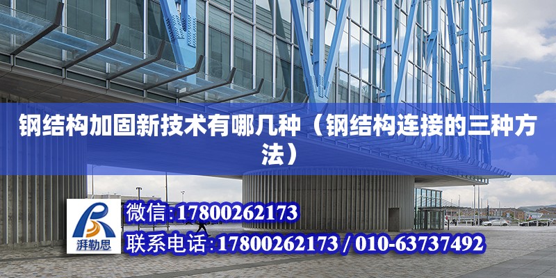 鋼結構加固新技術有哪幾種（鋼結構連接的三種方法） 鋼結構網架設計