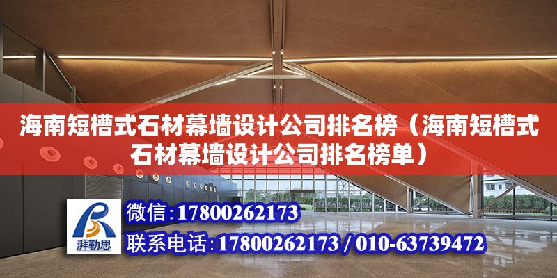 海南短槽式石材幕墻設計公司排名榜（海南短槽式石材幕墻設計公司排名榜單）