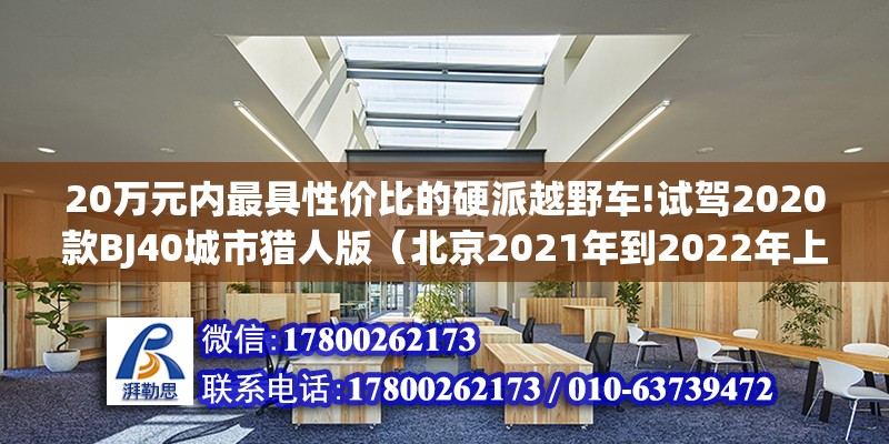 20萬元內最具性價比的硬派越野車!試駕2020款BJ40城市獵人版（北京2021年到2022年上半年，房價還會漲嗎）