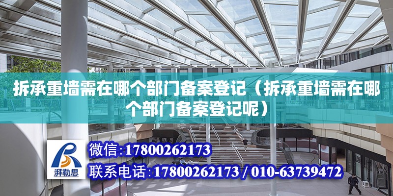 拆承重墻需在哪個部門備案登記（拆承重墻需在哪個部門備案登記呢） 鋼結構網架設計