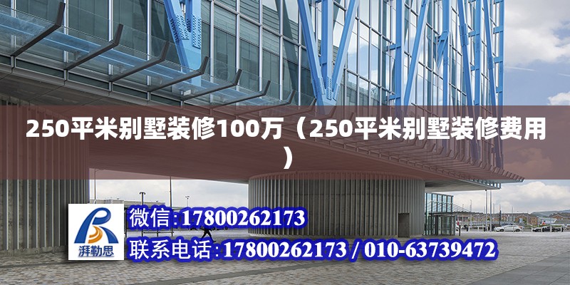 250平米別墅裝修100萬（250平米別墅裝修費用） 北京加固設計（加固設計公司）