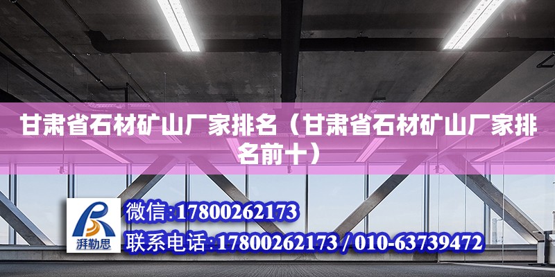 甘肅省石材礦山廠家排名（甘肅省石材礦山廠家排名前十） 北京加固設計（加固設計公司）