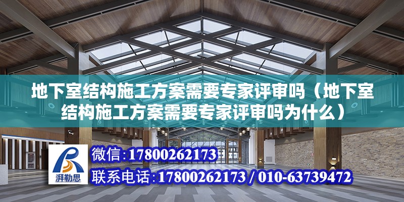 地下室結(jié)構(gòu)施工方案需要專家評(píng)審嗎（地下室結(jié)構(gòu)施工方案需要專家評(píng)審嗎為什么） 北京加固設(shè)計(jì)（加固設(shè)計(jì)公司）