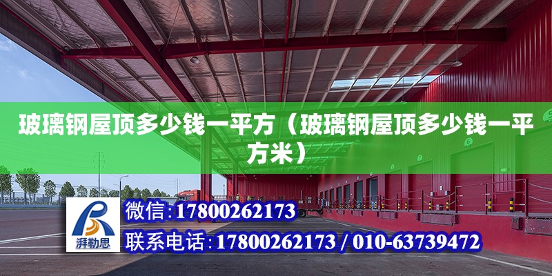 玻璃鋼屋頂多少錢一平方（玻璃鋼屋頂多少錢一平方米） 北京加固設計（加固設計公司）