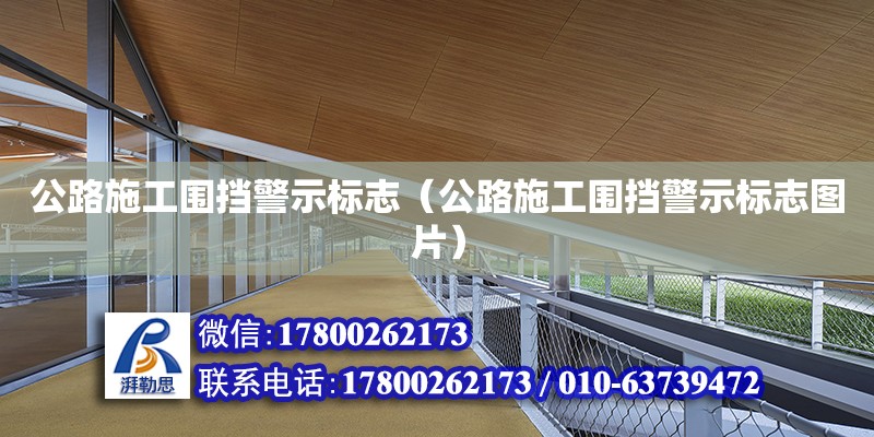 公路施工圍擋警示標志（公路施工圍擋警示標志圖片） 鋼結構網架設計