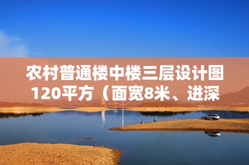 農(nóng)村普通樓中樓三層設(shè)計圖120平方（面寬8米、進(jìn)深14米，新中式小別墅怎么設(shè)計好）