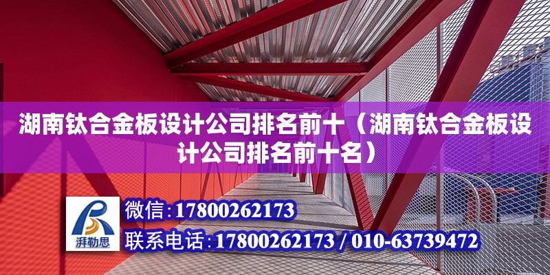 湖南鈦合金板設計公司排名前十（湖南鈦合金板設計公司排名前十名）