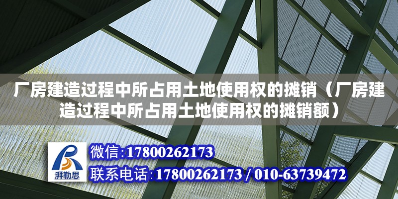 廠房建造過程中所占用土地使用權的攤銷（廠房建造過程中所占用土地使用權的攤銷額）