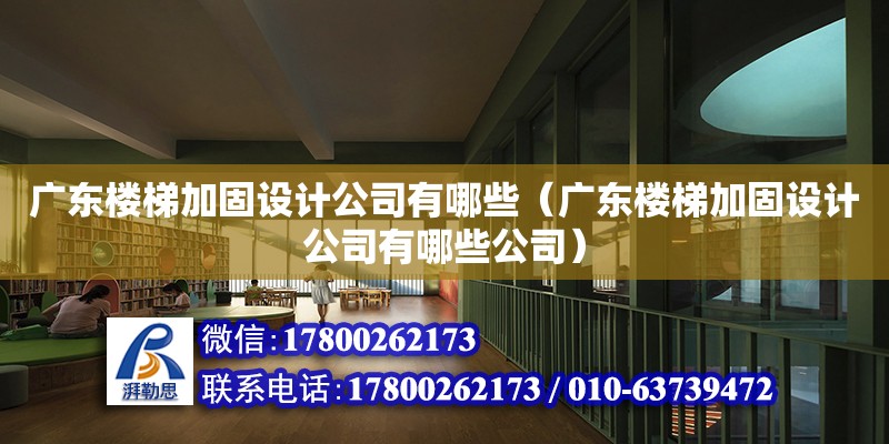 廣東樓梯加固設(shè)計公司有哪些（廣東樓梯加固設(shè)計公司有哪些公司）