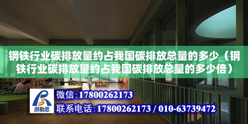 鋼鐵行業(yè)碳排放量約占我國(guó)碳排放總量的多少（鋼鐵行業(yè)碳排放量約占我國(guó)碳排放總量的多少倍）