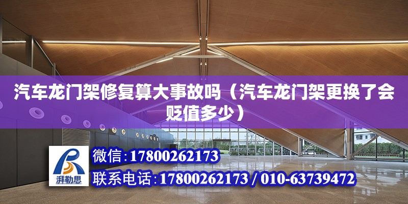 汽車龍門架修復算大事故嗎（汽車龍門架更換了會貶值多少） 鋼結構網架設計