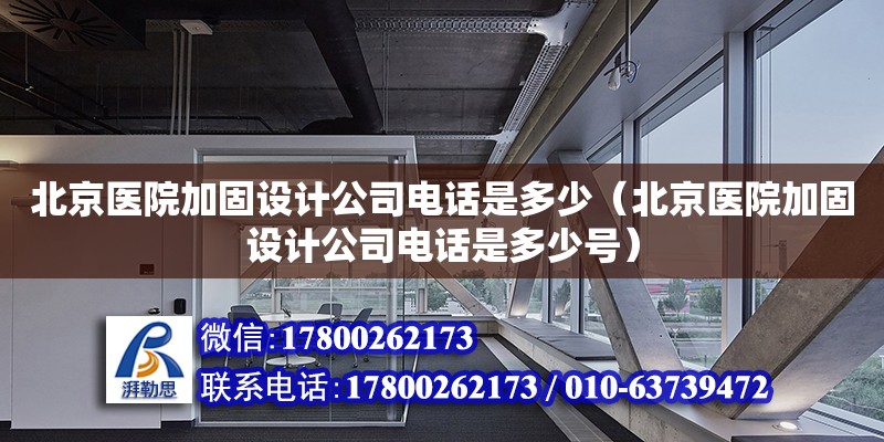 北京醫(yī)院加固設計公司電話是多少（北京醫(yī)院加固設計公司電話是多少號）