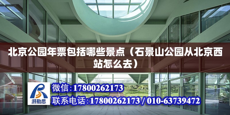 北京公園年票包括哪些景點（石景山公園從北京西站怎么去） 鋼結構網架設計