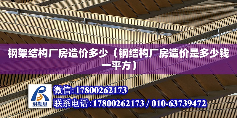 鋼架結構廠房造價多少（鋼結構廠房造價是多少錢一平方）