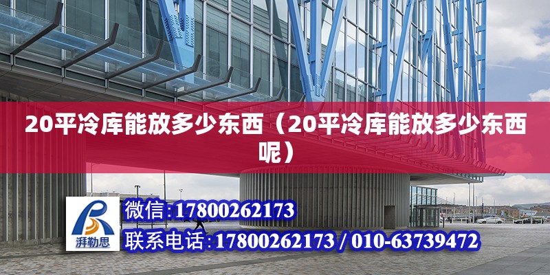 20平冷庫能放多少東西（20平冷庫能放多少東西呢） 鋼結構網架設計