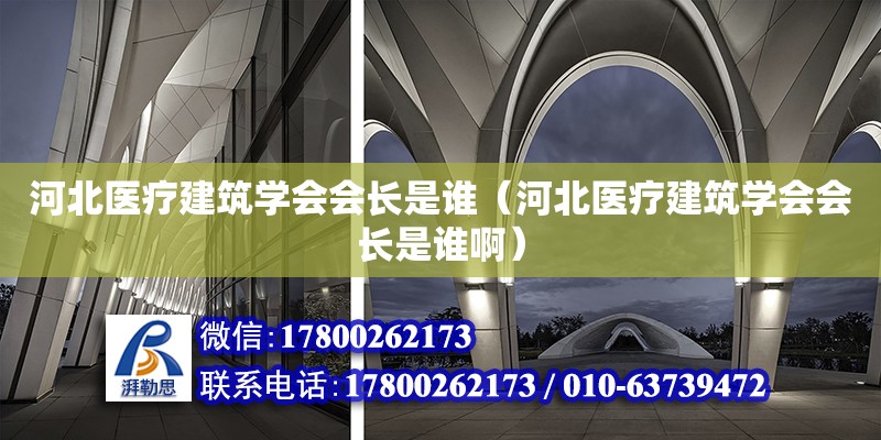 河北醫療建筑學會會長是誰（河北醫療建筑學會會長是誰啊） 鋼結構異形設計