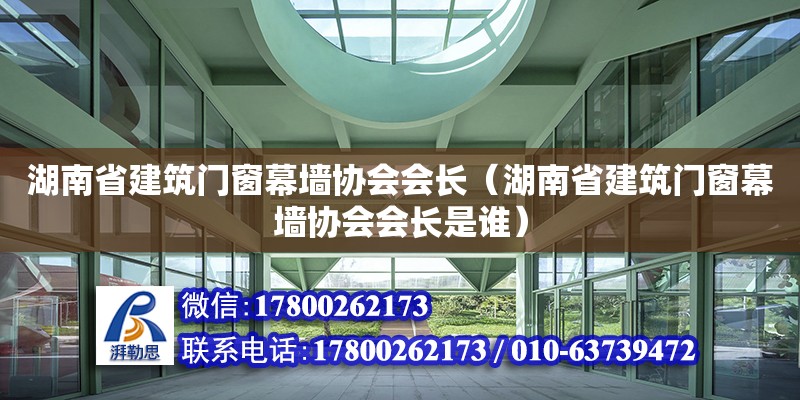 湖南省建筑門窗幕墻協會會長（湖南省建筑門窗幕墻協會會長是誰）