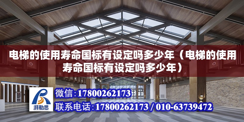 電梯的使用壽命國標有設定嗎多少年（電梯的使用壽命國標有設定嗎多少年）