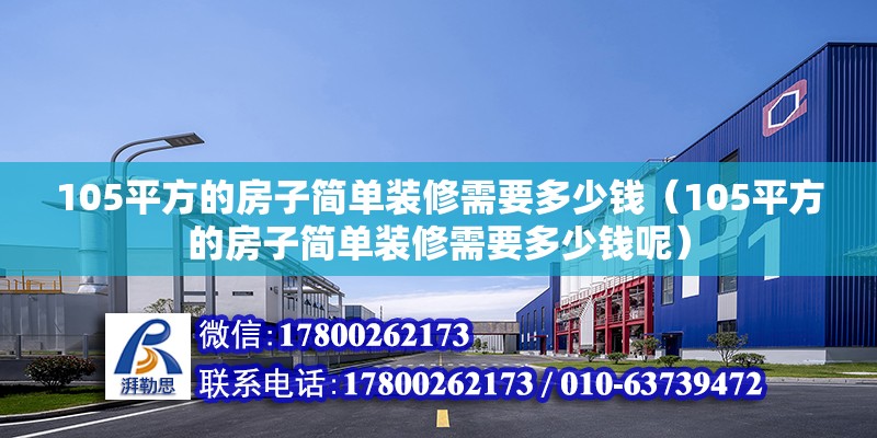 105平方的房子簡單裝修需要多少錢（105平方的房子簡單裝修需要多少錢呢） 鋼結構網架設計