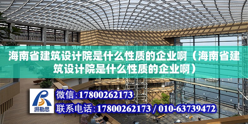 海南省建筑設計院是什么性質的企業啊（海南省建筑設計院是什么性質的企業啊）