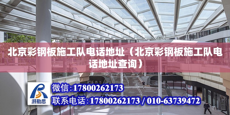 北京彩鋼板施工隊電話地址（北京彩鋼板施工隊電話地址查詢）