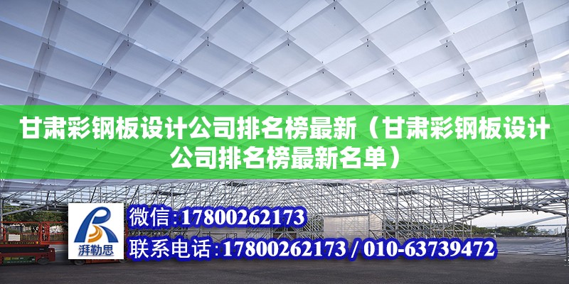 甘肅彩鋼板設(shè)計(jì)公司排名榜最新（甘肅彩鋼板設(shè)計(jì)公司排名榜最新名單）