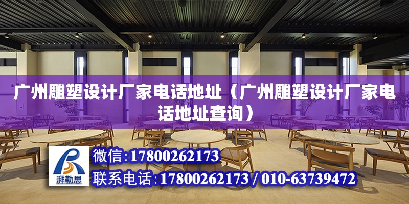 廣州雕塑設計廠家電話地址（廣州雕塑設計廠家電話地址查詢）