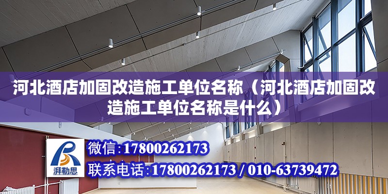 河北酒店加固改造施工單位名稱（河北酒店加固改造施工單位名稱是什么） 北京鋼結構設計