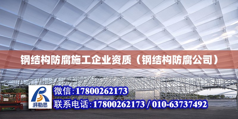 鋼結構防腐施工企業資質（鋼結構防腐公司）