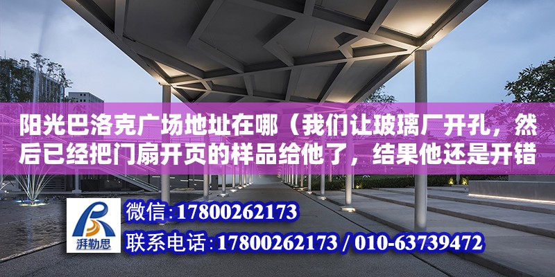 陽光巴洛克廣場地址在哪（我們讓玻璃廠開孔，然后已經把門扇開頁的樣品給他了，結果他還是開錯了孔，）