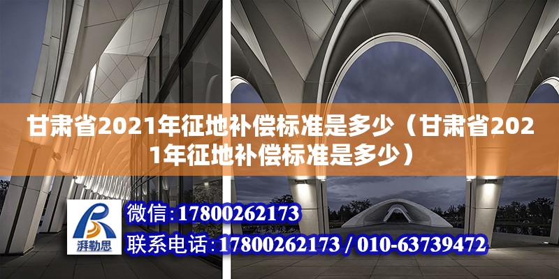 甘肅省2021年征地補償標準是多少（甘肅省2021年征地補償標準是多少）