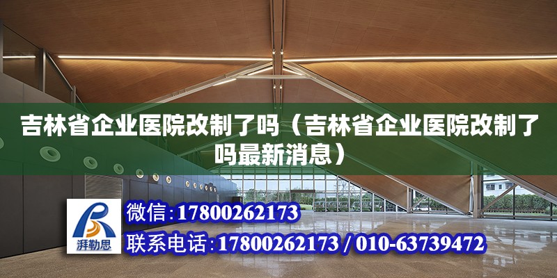 吉林省企業(yè)醫(yī)院改制了嗎（吉林省企業(yè)醫(yī)院改制了嗎最新消息）