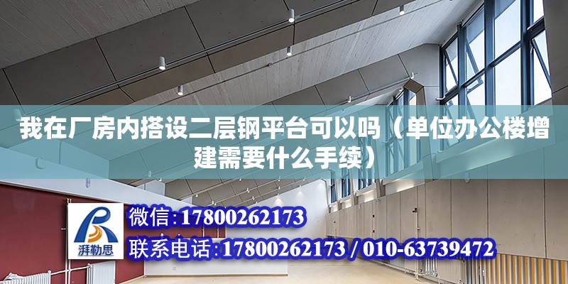 我在廠房內搭設二層鋼平臺可以嗎（單位辦公樓增建需要什么手續）