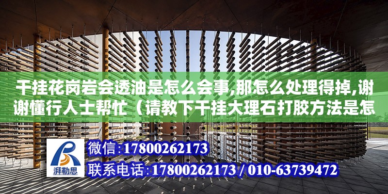 干掛花崗巖會透油是怎么會事,那怎么處理得掉,謝謝懂行人士幫忙（請教下干掛大理石打膠方法是怎樣的） 鋼結構網架設計