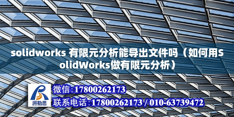 solidworks 有限元分析能導出文件嗎（如何用SolidWorks做有限元分析） 鋼結構網架設計