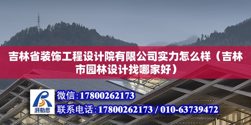 吉林省裝飾工程設計院有限公司實力怎么樣（吉林市園林設計找哪家好）