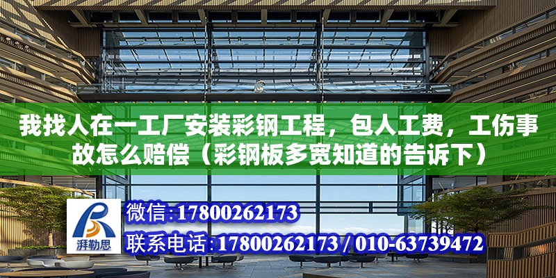 我找人在一工廠安裝彩鋼工程，包人工費，工傷事故怎么賠償（彩鋼板多寬知道的告訴下） 鋼結構網架設計