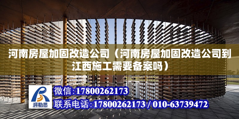 河南房屋加固改造公司（河南房屋加固改造公司到江西施工需要備案嗎）