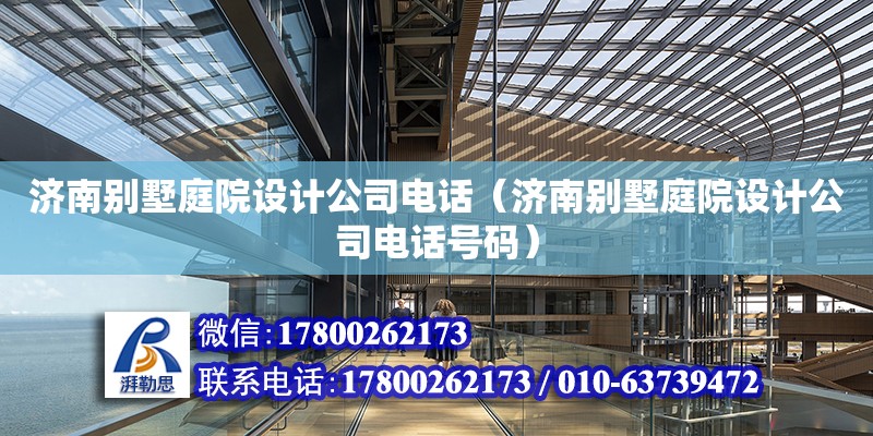 濟南別墅庭院設計公司電話（濟南別墅庭院設計公司電話號碼）