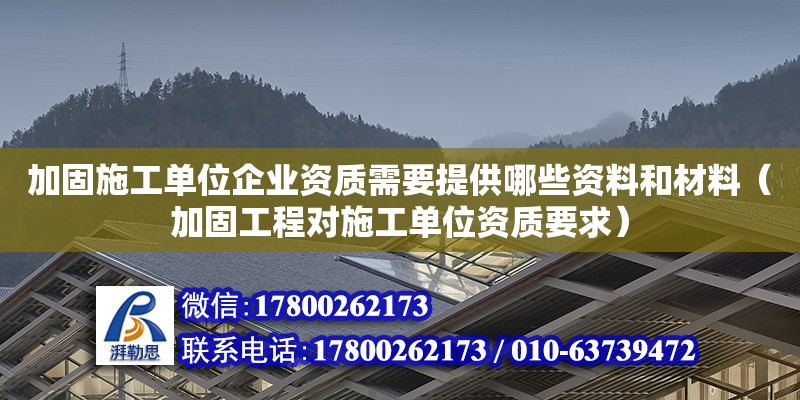 加固施工單位企業資質需要提供哪些資料和材料（加固工程對施工單位資質要求）