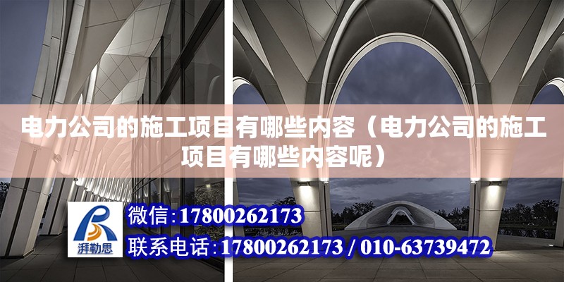 電力公司的施工項目有哪些內容（電力公司的施工項目有哪些內容呢）