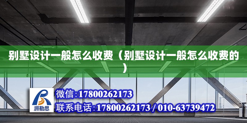 別墅設計一般怎么收費（別墅設計一般怎么收費的）