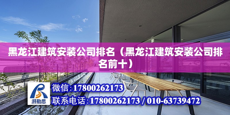 黑龍江建筑安裝公司排名（黑龍江建筑安裝公司排名前十）