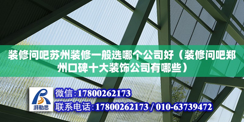 裝修問吧蘇州裝修一般選哪個公司好（裝修問吧鄭州口碑十大裝飾公司有哪些）