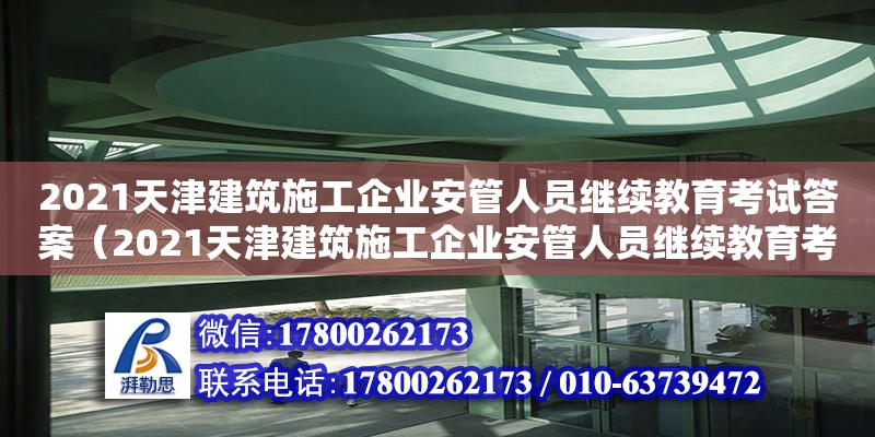 2021天津建筑施工企業(yè)安管人員繼續(xù)教育考試答案（2021天津建筑施工企業(yè)安管人員繼續(xù)教育考試答案） 全國鋼結(jié)構(gòu)廠