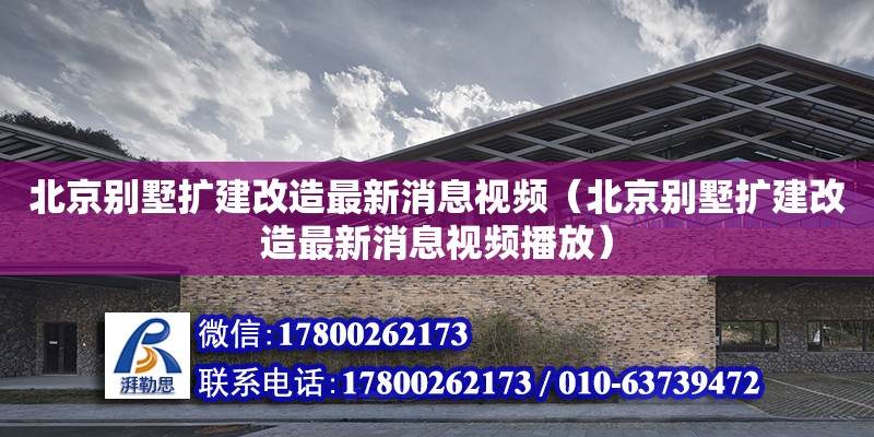 北京別墅擴建改造最新消息視頻（北京別墅擴建改造最新消息視頻播放） 鋼結構網架設計